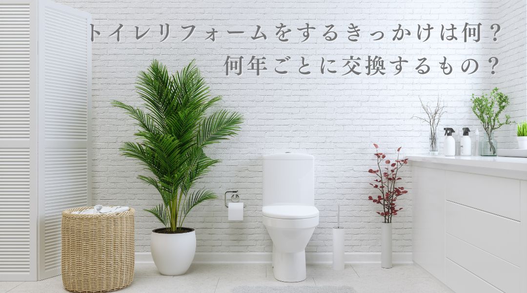 トイレリフォームをするきっかけは何？何年ごとに交換するもの？